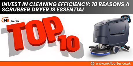 Invest in Cleaning Efficiency: 10 Reasons a Scrubber Dryer is Essential